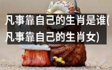 哪些生肖女更靠自己?能够独立自主克服困难,不依赖他人的生肖女有哪些?