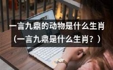 什么是一言九鼎的生肖?——探究这个有趣的动物符号的来源和意义
