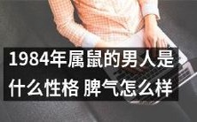 探究1984年出生的属鼠男性的性格特征和脾气表现:一窥其内心情感及外在行为表现的综合分析