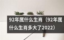 2022年,出生于1992年的人属于哪个生肖?他们将迎来多少岁的生日?