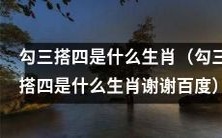 请问,根据勾三搭四的特征,您知道属于什么生肖的吗?
