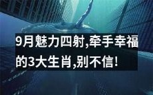 不要错过!9月中旬能量高涨,不妨考虑与这3大生肖联手创造无限幸福!