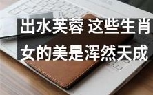 从出水芙蓉到十二生肖女:探究天然美貌的本质