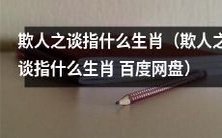 揭秘欺人之谈是哪个生肖,分享在百度网盘下载获取信息