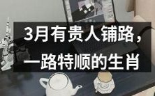 在3月份迎来贵人运势,通行无阻,一路通畅的十二生肖