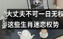 这些属相的人倾向于追求权力和权势,认为男人不能没有支配力和统治力