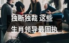 这些生肖领导因固执而变得独断独裁