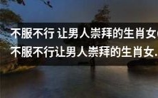 让男人心悦诚服的十二生肖女:她们的美貌、魅力和超凡魔力何以惊艳世人?