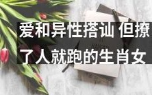 如何掌握爱情技巧?学会与异性搭讪,但不要成为“撩了人就跑”的代表性生肖女!