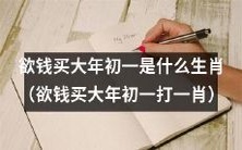 寻找出售日期的生肖:欲钱买大年初一打一肖是哪个?