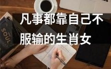 以自力更生心态为支撑的生肖女士,毫不屈服于挑战与失败