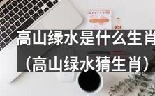 通过高山绿水你能猜出哪个生肖呢?