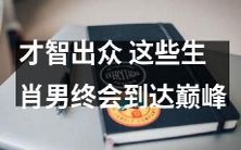 这些生肖男士具备卓越智慧,未来必将登上顶峰