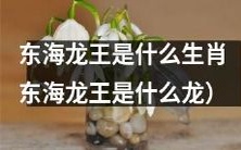 东海龙王的生肖或种类是什么?(What is the zodiac or species of the East Sea Dragon King?)