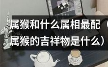 属猴的最佳配对属相是什么?同时揭晓属猴的吉祥物是什么?