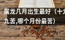 什么月份出生的属龙最幸运?十龙九苦,哪一个月份最良好?