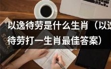 用以逸待劳策略猜测生肖是什么?以逸待劳能够找出生肖的最佳猜测答案吗?
