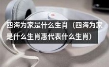 四海为家的代表生肖是什么,这一生肖代表着什么?