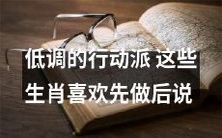 这些低调的行动派生肖喜欢先实践后言传:坚定而谦虚!