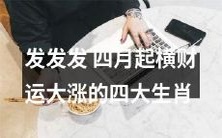 四月起横财运大涨!探讨四大生肖的幸运之道,让你轻松拥有成功与财富!