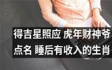 在虎年中得到吉星照应的幸运生肖,财富神祇点名保佑,能够在睡后实现不断收入的秘诀揭秘!