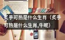 你知道炙手可热代表哪个生肖吗?牛可不是唯一答案哦!