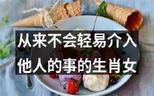 - 她是一个不轻易介入他人事务的生肖女,这是她的个性特点