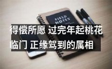 过完年迎来桃花人缘满满,如愿以偿闭口称心,喜马拉雅上正缘如约而至的属相