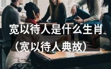 探寻宽以待人的生肖及其相关典故