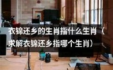 哪个生肖是指衣锦还乡的生肖,希望得到解答