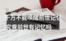 为什么绝不能唤醒前世记忆?前世是否真的存在可唤醒的记忆?