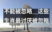 这些生肖不容忽视,因为它们最讨厌被忽略!