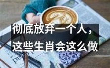 12星座哪些会彻底放弃一个人?他们会采取哪些行动呢?