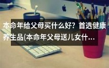 如何在本命年为父母选择最佳礼物?健康养生品是首选!