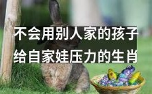 哪些生肖家长不会因别人的孩子而给自家娃带来压力?