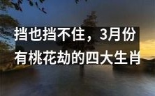 四大生肖,3月份注定遭遇挡不住的桃花劫!