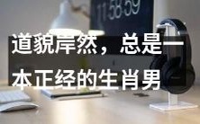 从容不迫、态度正派的生肖男,常常装出一副道貌岸然、一本正经的样子