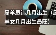哪些月份的出生是属羊人忌讳的?相应地,属羊女在哪些月份出生会最具优势?