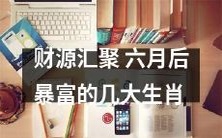 六月后财运亨通,几大生肖将财源滚滚而来,暴富之路近在眼前!