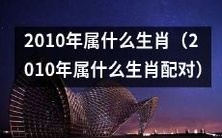 2010年是哪个生肖,以及哪些生肖和2010年属相配对最佳?