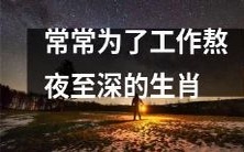 哪些生肖常常因工作而熬夜至深,提高工作效率的代价究竟是什么?