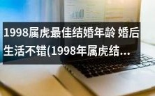 1998年出生的属虎人,最适合在什么月份结婚?事实证明,结婚年龄最佳的选择是在此年龄段,因其婚后生活也相对不错。那么,1998年属虎人结婚的大利月份是哪个呢?