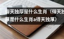 哪个生肖被认为是“得天独厚”的生肖,拥有远超其他生肖的优势和特点?