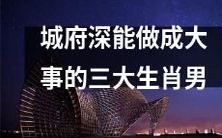 具有深厚城府能力并有潜力取得巨大成就的三种生肖男人