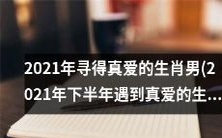 2021年下半年降临真爱之光,幸福抱得紧的十二生肖男!