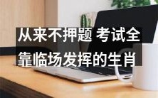 属相特质:从未准备过试题,仅凭应变能力在考试中脱颖而出的生肖