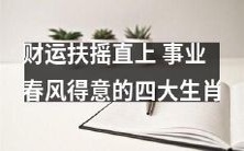 四大生肖:在财富和事业的神秘力量中扶摇直上,得意洋洋的秘密揭秀!