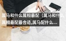 属马的人和哪些属相最为相配和适合?