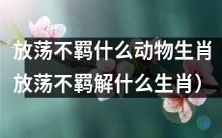 哪些生肖被描述为放荡不羁的动物?