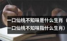 哪个生肖会漫不经心地吃掉一口仙桃,却不知道其味道?